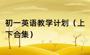 初一英語教學(xué)計(jì)劃（上下合集）