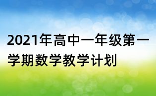 2021年高中一年級(jí)第一學(xué)期數(shù)學(xué)教學(xué)計(jì)劃