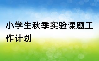 小學(xué)生秋季實(shí)驗(yàn)課題工作計(jì)劃