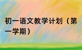 初一語文教學計劃(第一學期)