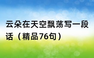 云朵在天空飄蕩寫(xiě)一段話(精品76句)