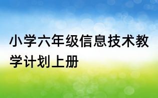 小學(xué)六年級信息技術(shù)教學(xué)計(jì)劃上冊