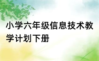 小學六年級信息技術教學計劃下冊