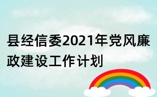 縣經(jīng)信委2021年黨風(fēng)廉政建設(shè)工作計(jì)劃