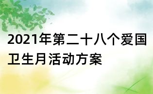 2021年第二十八個愛國衛生月活動方案
