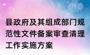 縣政府及其組成部門規范性文件備案審查清理工作實施方案