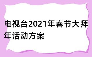 電視臺2021年春節(jié)大拜年活動方案