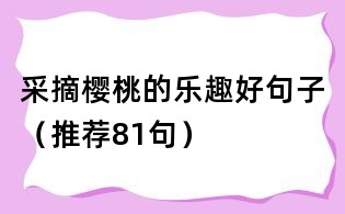 采摘櫻桃的樂趣好句子(推薦81句)
