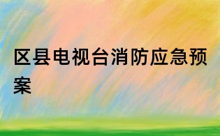 區(qū)縣電視臺消防應(yīng)急預(yù)案