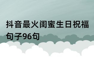 抖音最火閨蜜生日祝福句子96句