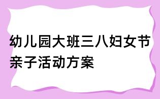 幼兒園大班三八婦女節(jié)親子活動(dòng)方案
