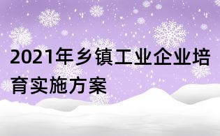 2021年鄉鎮工業企業培育實施方案