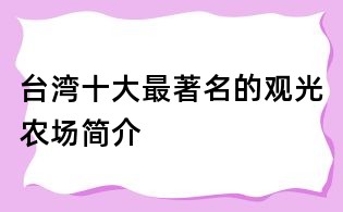臺灣十大最著名的觀光農場簡介