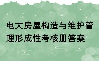 電大房屋構(gòu)造與維護(hù)管理形成性考核冊(cè)答案