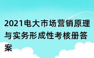 2021電大市場(chǎng)營(yíng)銷(xiāo)原理與實(shí)務(wù)形成性考核冊(cè)答案
