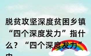 脫貧攻堅(jiān)深度貧困鄉(xiāng)鎮(zhèn)“四個深度發(fā)力”指什么?“四個深度發(fā)力”內(nèi)容