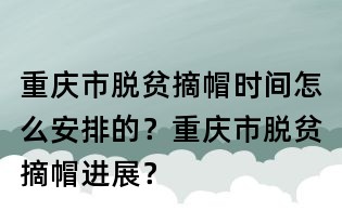 重慶市脫貧摘帽時(shí)間怎么安排的?重慶市脫貧摘帽進(jìn)展?