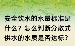 安全飲水的水量標準是什么？怎么判斷分散式供水的水質是否達標？