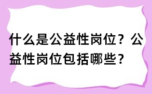 什么是公益性崗位?公益性崗位包括哪些?