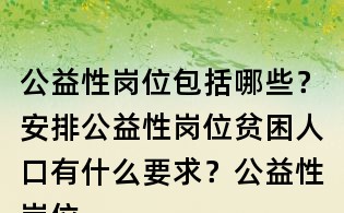 公益性崗位包括哪些？安排公益性崗位貧困人口有什么要求？公益性崗位補貼執行什么標準？