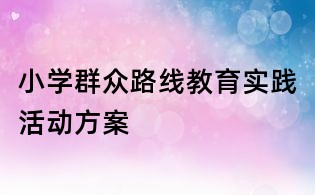 小學(xué)群眾路線教育實(shí)踐活動(dòng)方案
