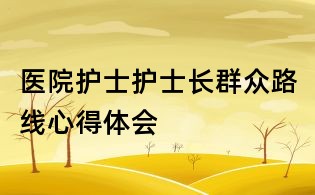醫(yī)院護(hù)士護(hù)士長(zhǎng)群眾路線心得體會(huì)