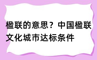 楹聯的意思？中國楹聯文化城市達標條件