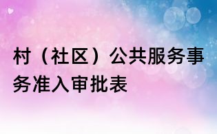 村（社區）公共服務事務準入審批表