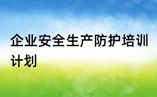 企業安全生產防護培訓計劃