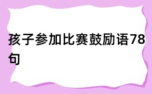 孩子參加比賽鼓勵語78句