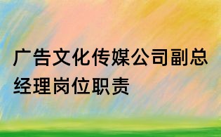 廣告文化傳媒公司副總經理崗位職責