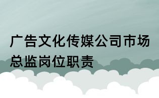 廣告文化傳媒公司市場(chǎng)總監(jiān)崗位職責(zé)