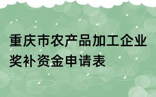 重慶市農產品加工企業獎補資金申請表