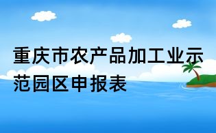重慶市農產品加工業(yè)示范園區(qū)申報表