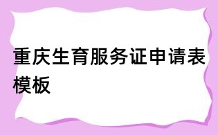 重慶生育服務(wù)證申請(qǐng)表模板