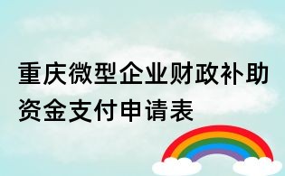 重慶微型企業(yè)財(cái)政補(bǔ)助資金支付申請表