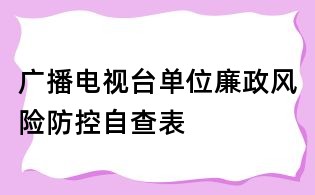 廣播電視臺單位廉政風(fēng)險防控自查表