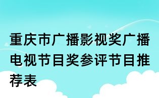 重慶市廣播影視獎廣播電視節(jié)目獎參評節(jié)目推薦表