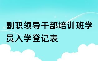 副職領導干部培訓班學員入學登記表