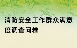 消防安全工作群眾滿意度調(diào)查問卷
