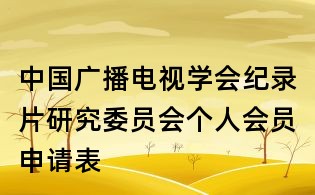 中國廣播電視學(xué)會紀錄片研究委員會個人會員申請表