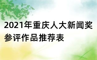 2021年重慶人大新聞獎(jiǎng)參評(píng)作品推薦表