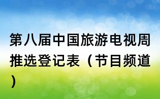 第八屆中國旅游電視周推選登記表(節目頻道)