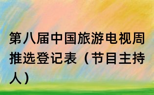 第八屆中國旅游電視周推選登記表(節目主持人)