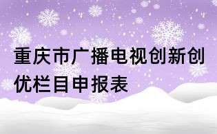 重慶市廣播電視創新創優欄目申報表