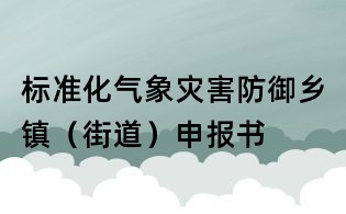 標準化氣象災害防御鄉鎮(街道)申報書