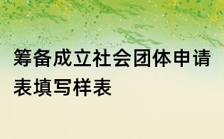 籌備成立社會(huì)團(tuán)體申請(qǐng)表填寫樣表