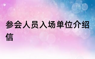 參會(huì)人員入場(chǎng)單位介紹信
