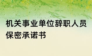 機關事業單位辭職人員保密承諾書