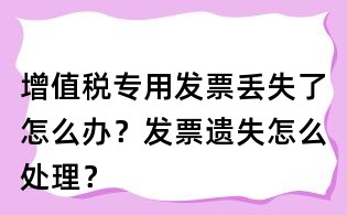 增值稅專用發票丟失了怎么辦？發票遺失怎么處理？